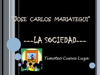 “Josecarlosmariategui” ---LA SOCIEDAD--- Timoteo Cueva Luza 
