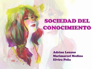 SOCIEDAD DEL CONOCIMIENTO Adrian Lozano Marimarcel Medina Elvira Peña 