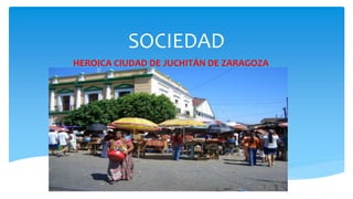 SOCIEDAD
HEROICA CIUDAD DE JUCHITÁN DE ZARAGOZA
 