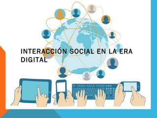 INTERACCIÓN SOCIAL EN LA ERA
DIGITAL
 