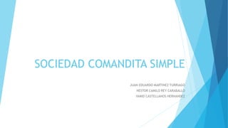 SOCIEDAD COMANDITA SIMPLE
JUAN EDUARDO MARTINEZ TURRIAGO
NESTOR CAMILO REY CARABALLO
YAMID CASTELLANOS HERNANDEZ
 