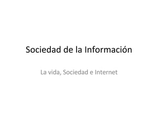 Sociedad de la Información La vida, Sociedad e Internet 