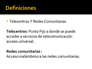 <ul><li>Telecentros Y Redes Comunitarias </li></ul><ul><li>Telecentros:  Punto Fijo a donde se puede  </li></ul><ul><li>ac...