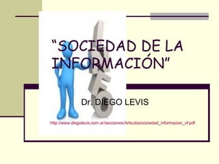 “ SOCIEDAD DE LA INFORMACIÓN” Dr. DIEGO LEVIS http://www.diegolevis.com.ar/secciones/Articulos/sociedad_informacion_vf.pdf 