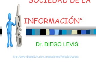 “ SOCIEDAD DE LA    INFORMACIÓN ”  Dr. DIEGO LEVIS http://www.diegolevis.com.ar/secciones/Articulos/sociedad_informacion_vf.pdf 