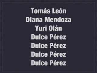 Tomás León
Diana Mendoza
Yuri Olán
Dulce Pérez
Dulce Pérez
Dulce Pérez
Dulce Pérez
 