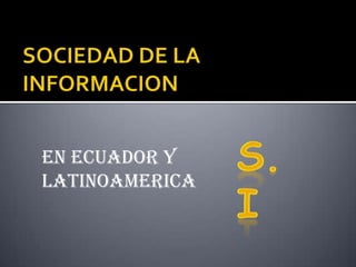 SOCIEDAD DE LA INFORMACION S.I EN ECUADOR Y LATINOAMERICA 