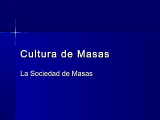 Cultura de Masas
La Sociedad de Masas
 