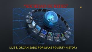 “SOCIEDAD DE REDES”
LIVE 8, ORGANIZADO POR MAKE POVERTY HISTORY
 