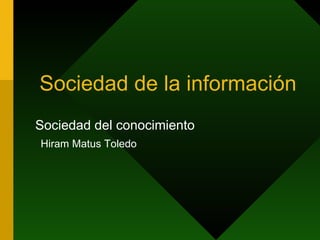 Sociedad de la información Sociedad del conocimiento Hiram Matus Toledo 