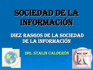 SOCIEDAD DE LA INFORMACIÓN Diez rasgos de la Sociedad de la Información  ING. STALIN CALDERÓN 
