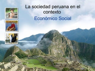 La sociedad peruana en el contexto   Económico Social 