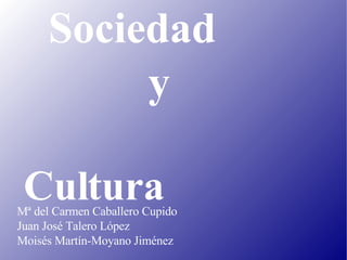Sociedad  y Cultura Mª del Carmen Caballero Cupido Juan José Talero López Moisés Martín-Moyano Jiménez 