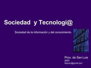 Sociedad  y Tecnologí@ Sociedad de la información y del conocimiento. Prov. de San Luis 2007 [email_address] 