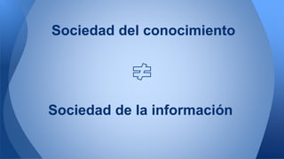 Sociedad del conocimiento 
Sociedad de la información 
 