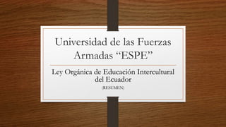 Universidad de las Fuerzas
Armadas “ESPE”
Ley Orgánica de Educación Intercultural
del Ecuador
(RESUMEN)
 
