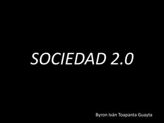 SOCIEDAD 2.0
Byron Iván Toapanta Guayta
 