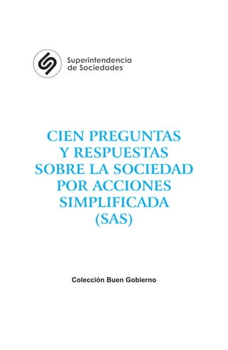 CIEN PREGUNTAS
Y RESPUESTAS
SOBRE LA SOCIEDAD
POR ACCIONES
SIMPLIFICADA
(SAS)
Colección Buen Gobierno
 