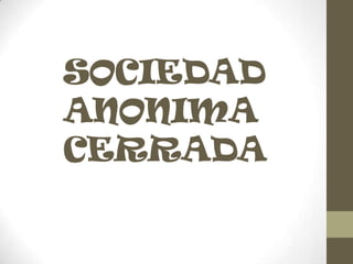 SOCIEDAD
ANONIMA
CERRADA
 