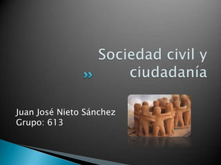 Sociedad civil y ciudadanía Juan José Nieto SánchezGrupo: 613 