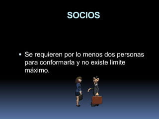 SOCIOS

 Se requieren por lo menos dos personas
para conformarla y no existe limite
máximo.

 