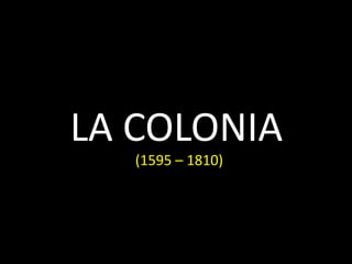 LA COLONIA
   (1595 – 1810)
 