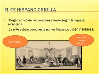  Origen étnico de las personas y luego según la riqueza
alcanzada.
 La elite estuvo compuesta por los hispanos o peninsulares.
Mayorazgo
Venta de
cargos
(criollos)
 