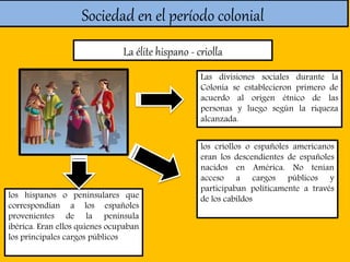 Sociedad en el período colonial
La élite hispano - criolla
Las divisiones sociales durante la
Colonia se establecieron pri...