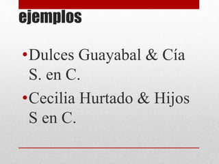 ejemplos
•Dulces Guayabal & Cía
S. en C.
•Cecilia Hurtado & Hijos
S en C.
 