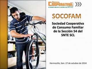 SociedadCooperativade ConsumoFamiliar de la Sección54 del SNTE SCL 
Hermosillo, Son. 27 de octubre de 2014  