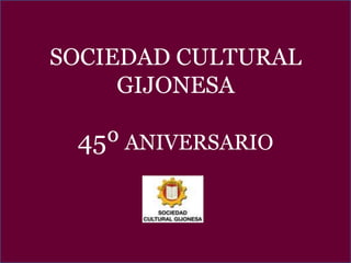 SOCIEDAD CULTURAL
GIJONESA
45º ANIVERSARIO
 