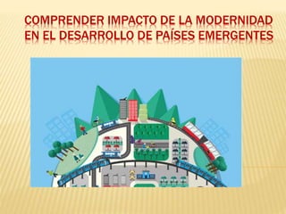 COMPRENDER IMPACTO DE LA MODERNIDAD
EN EL DESARROLLO DE PAÍSES EMERGENTES
 