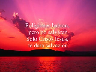 Religiones habran,  pero no salvaran Solo Cristo Jesus,  te dara salvacion 