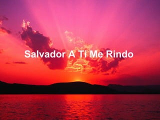 Salvador A Ti Me Rindo 