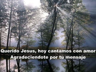 Querido Jesus, hoy cantamos con amor Agradeciendote por tu mensaje 
