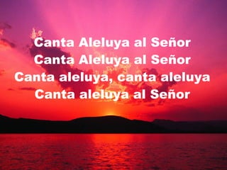 Canta Aleluya al Señor Canta Aleluya al Señor Canta aleluya, canta aleluya Canta aleluya al Señor 