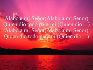 Alabo a mi Señor(Alabo a mi Senor) Quien dio todo para mi (Quien dio…) Alabo a mi Señor(Alabo a mi Senor) Quien dio todo para mi(Quien dio…) 