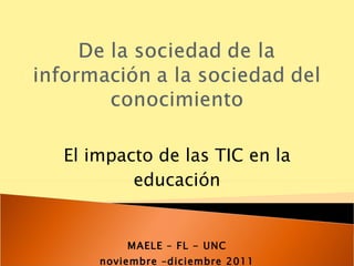 El impacto de las TIC en la educación MAELE – FL - UNC noviembre –diciembre 2011 