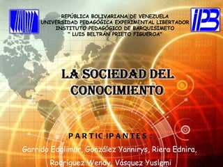 REPÚBLICA BOLIVARIANA DE VENEZUELA
     UNIVERSIDAD PEDAGÓGICA EXPERIMENTAL LIBERTADOR
         INSTITUTO PEDAGÓGICO DE BARQUISIMETO
             " LUIS BELTRÁN PRIETO FIGUEROA"




             P A R T IC IP A N T E S :
Garrido Edglimar, González Yannirys, Riera Ednira,
       Rodríguez Wendy, Vásquez Yuslemi
 