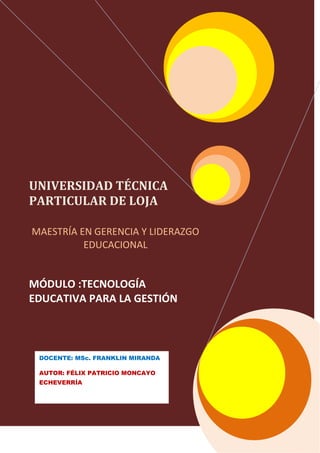 UNIVERSIDAD TÉCNICA  PARTICULAR DE LOJAMAESTRÍA EN GERENCIA Y LIDERAZGO EDUCACIONAL   MÓDULO :TECNOLOGÍA EDUCATIVA PARA LA GESTIÓN  DOCENTE: MSc. FRANKLIN MIRANDAAUTOR: FÉLIX PATRICIO MONCAYO ECHEVERRÍA<br />LA SOCIEDAD DE LA INFORMACIÒN<br />Un término que ha influido en los últimos tiempos es el relacionado con la “sociedad de la información”, que abarca a todos los avances y progresos en un marco de la globalización económica y cultural , si bien es cierto , contribuyen a los conocimientos, provocan también  grandes y continuas transformaciones en toda la estructura misma de los países e incide a la vez  en todos los aspectos de la vida diaria de los seres humanos, con más razón en  la comunicación y la información con todos los impactos que esto conlleva.<br />Al hablar del  progreso social y político de los países en desarrollo, crecimiento y modernidad es inherente hablar de la ciencia  que ha alcanzado grandes parámetros, siempre apoyándose en la innovación tecnológica.<br />Se utiliza el término como sinónimo de progreso social, de eficiencia y productividad, tomando en cuenta que nace bajo los preceptos de la globalización  y que su  desarrollo está en función de  los intereses de cada sociedad, puesto que ella, será la que se apropie de las tecnologías para mejorar su desarrollo, entonces, no solamente se debe tener la idea de que los países “desarrollados” sean los que manejen una sociedad de la información, recordemos entonces que la tecnología es más efectiva que veraz, como lo es la ciencia, por lo que al ser activa , tiene más posibilidades de llegar al éxito. <br />Por lo cual es imprescindible manejar el término de mundialización que engloba todos los aspectos que conllevan a la aparición de las nuevas tecnologías de la información y la comunicación.<br /> La sociedad de la información siempre quiere comunicar de una forma diferente  el saber,  no como un bien público, sino más bien enfocada a una construcción social compartida, lo que se convierte en un desafío que plantean los avances tecnológicos, no solamente los conocidos como la televisión o el internet, sino que más bien estimula la producción informativa que enriquece la globalidad , tomando en cuenta que , la mayor  parte de las acciones humanas son relacionadas con la comunicación que transmite información y estimula a la creación de nuevos conocimientos mediante la educación.<br />De ahí el reto de ser docentes de este siglo en el que la modernidad y la mundialización debe ser parte de nuestro quehacer , para  entender de alguna manera a las generaciones que educamos , la utilización de códigos correctos, medios y tecnología permiten de alguna manera comprender la sociedad de la información en la cual estamos inmersos, puesto que, no es si no volver a recordar el pasado para darnos cuenta que por ejemplo el tener un medio como el celular o internet eran hasta cierto punto un “lujo” por los costos de consumo y acceso .<br />En cambio el crecimiento acelerado de la tecnología permite que hoy en día tener un teléfono celular, una televisión de alta definición , internet  son considerados día con día parte de las necesidades básicas del diario vivir, con lo que se puede evidenciar que el mundo en el que nos desenvolvemos es un mundo de información y comunicación, en donde los niños, jóvenes y ya los adultos manejan de manera hasta inconsciente niveles de información que antes eran difíciles de hacerlo, y que además tienen avidez de información y conocimiento.<br />Tomando en cuenta estos enunciados, está la labor del docente en esta sociedad de la información en donde el apoderarse de los medios, optimizar recursos y lograr una comunicación eficiente, debe ser el fin principal de educar.<br />Nuestros niños y jóvenes  actuales nacieron en la sociedad de la información, en donde no pueden admitir una sociedad sin internet o televisión satelital, son generaciones de enlace con el medio en un solo clic. <br />Lo virtual es parte de su vivir diario, todas las interrogantes las consultan en la web, se desenvuelven en un mundo tan rápido que el papel del docente , indiscutiblemente será el conocer  y apoderarse de los medios, puesto que no podemos quedarnos dormidos en el mundo o dar una clase con un solo medio de comunicación , es el momento de controlar la NNTT, para enseñar  con herramientas correctas y adecuadas y convivir al ritmo de la sociedad de la información, con la obligación indiscutible de ser parte de la modernización .<br />Es el tiempo adecuado para utilizar los recursos tecnológicos y mediáticos para enfocarnos en una verdadera educación, sin olvidar que se debe formar personas y profesionales con una visión humanística, mediando en todo momento con el mundo real y el mundo virtual.<br />BIBLIOGRAFÍA Y NETGRAFÍA<br />EDUCAR CHILE, 2010,El uso de TIC´S en el aula, Documento en línea en: http://www.educarchile.cl/<br />Jaramillo Fabián y Martínez Sánchez F., 2010, Guía didáctica Tecnología Educativa para la Gestión, UTPL, Loja.<br />Martínez Sánchez F. y Prendes Espinosa Ma., 2007, Nuevas Tecnologías y educación, PEARSON EDUCACIÓN, Madrid.<br />ORGANIZACIÓN DE ESTADOS IBEROAMERICANOS PARA LA EDUCACIÓN, LA CIENCIA Y LA CULTURA (OEI) 2010. La educación y las NNTT. Documento en línea en : http://www.oei.es/index.php<br />UTPL EVA, 2010, Foro de Tecnología educativa para la gestión,  http://eva.utpl.edu.ec/eva/course/view.php?id=25825<br />CC. frankmir@hotmail.es<br />