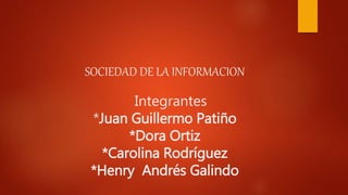 SOCIEDAD DE LA INFORMACION
Integrantes
*Juan Guillermo Patiño
*Dora Ortiz
*Carolina Rodríguez
*Henry Andrés Galindo
 