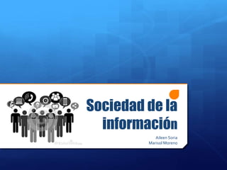 Sociedad de la
información
Aileen Soria
Marisol Moreno
 