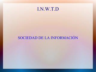 I.N.W.T.D
SOCIEDAD DE LA INFORMACIÓN
 