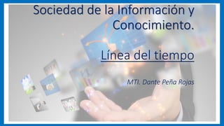 Sociedad de la Información y
Conocimiento.
Línea del tiempo
MTI. Dante Peña Rojas
 