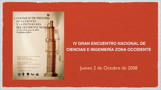 IV GRAN ENCUENTRO NACIONAL DE
CIENCIAS E INGENIERÍA ZONA OCCIDENTE



     Jueves 2 de Octubre de 2008
 