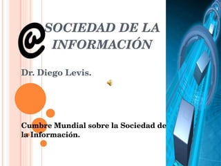 SOCIEDAD DE LA INFORMACIÓN Dr. Diego Levis. Cumbre Mundial sobre la Sociedad de la Información. @ 
