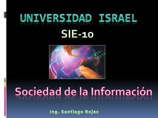 Universidad Israel SIE-10 Sociedad de la Información Ing. Santiago Rojas 