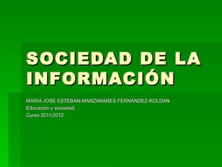 SOCIEDAD DE LA
INFORMACIÓN
MARÍA JOSE ESTEBAN-MANZANARES FERNÁNDEZ-ROLDAN
Educación y sociedad.
Curso 2011/2012.
 