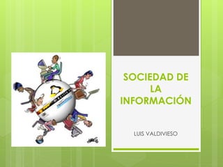 SOCIEDAD DE
LA
INFORMACIÓN
LUIS VALDIVIESO
 