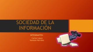 SOCIEDAD DE LA
INFORMACIÓN
INTEGRANTES:
Carlos López
Vanessa Narváez
 